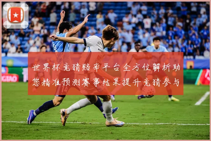 世界杯竞猜赔率平台全方位解析助您精准预测赛事结果提升竞猜参与数据研判-深度解析