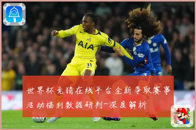世界杯竞猜在线平台全新争取赛事活动福利数据研判-深度解析