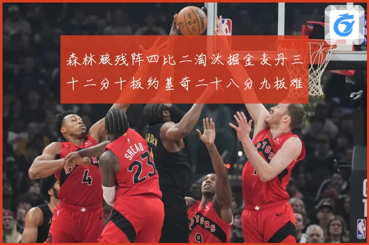 森林狼残阵四比二淘汰掘金麦丹三十二分十板约基奇二十八分九板难赛场复盘-深度解析