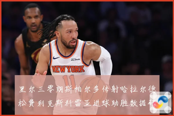 里尔三零朗斯帕尔多传射哈拉尔德松费利克斯科雷亚进球助胜数据研判-深度解析