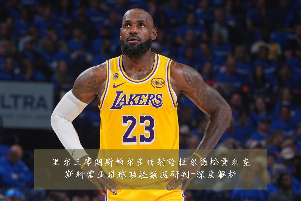 里尔三零朗斯帕尔多传射哈拉尔德松费利克斯科雷亚进球助胜数据研判-深度解析