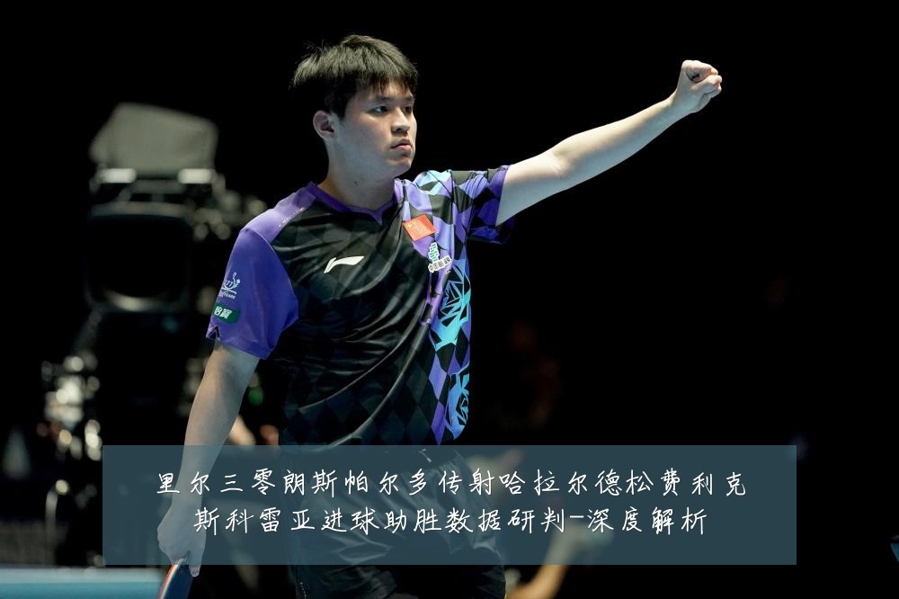 里尔三零朗斯帕尔多传射哈拉尔德松费利克斯科雷亚进球助胜数据研判-深度解析