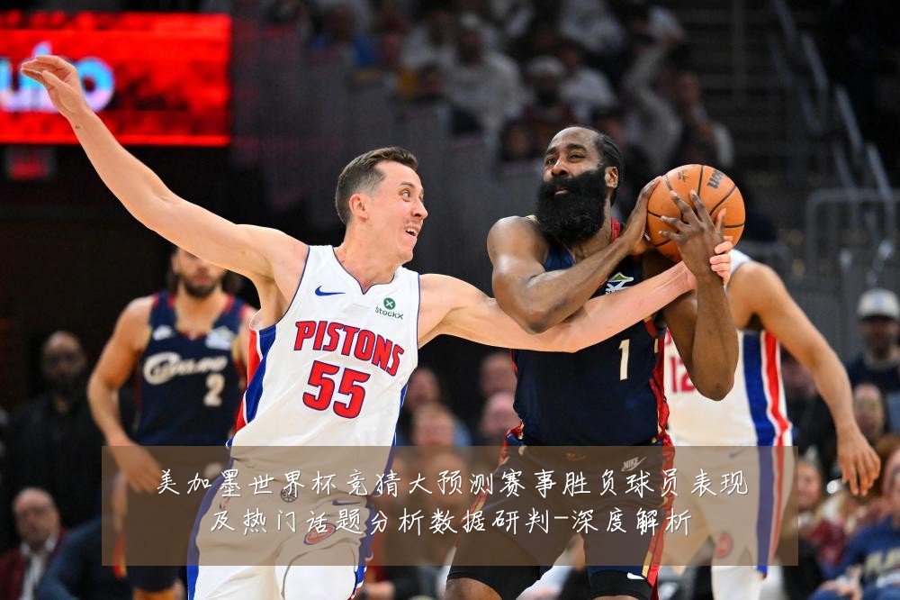 美加墨世界杯竞猜大预测赛事胜负球员表现及热门话题分析数据研判-深度解析