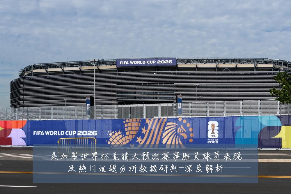 美加墨世界杯竞猜大预测赛事胜负球员表现及热门话题分析数据研判-深度解析