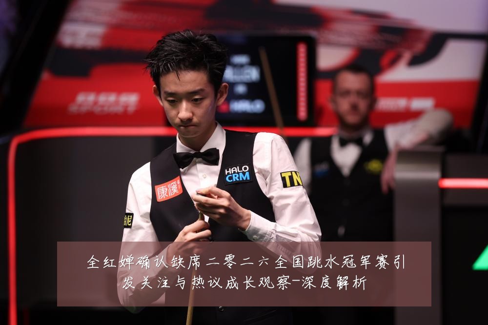 全红婵确认缺席二零二六全国跳水冠军赛引发关注与热议成长观察-深度解析