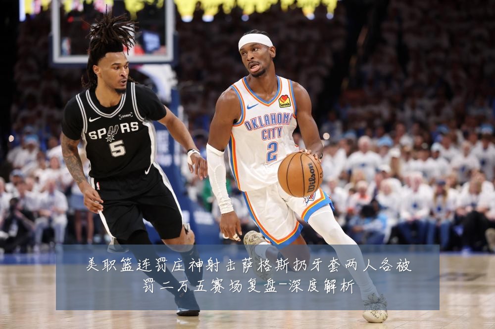 美职篮连罚庄神射击萨格斯扔牙套两人各被罚二万五赛场复盘-深度解析