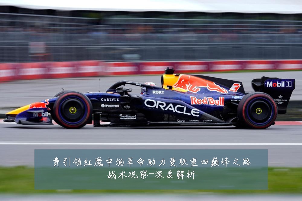 费引领红魔中场革命助力曼联重回巅峰之路战术观察-深度解析