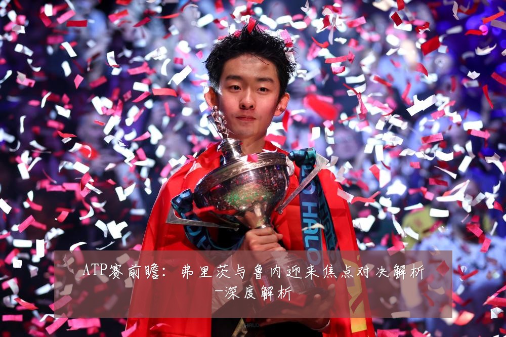ATP赛前瞻:弗里茨与鲁内迎来焦点对决解析-深度解析